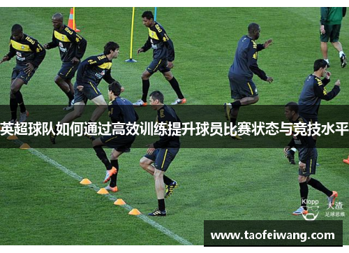 英超球队如何通过高效训练提升球员比赛状态与竞技水平