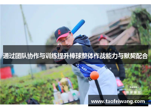 通过团队协作与训练提升棒球整体作战能力与默契配合