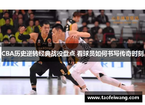 CBA历史逆转经典战役盘点 看球员如何书写传奇时刻