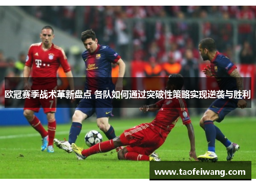 欧冠赛季战术革新盘点 各队如何通过突破性策略实现逆袭与胜利