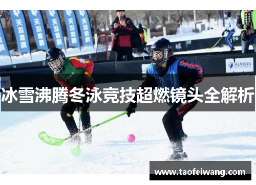 冰雪沸腾冬泳竞技超燃镜头全解析